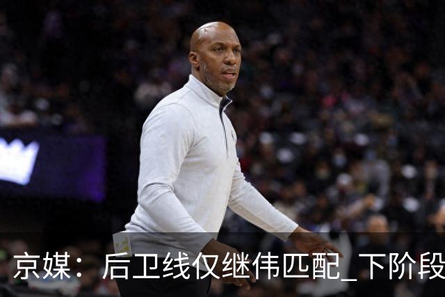 京媒：后卫线仅继伟匹配 下阶段碰西亚球队堪忧 庞峥麟应多给时间
